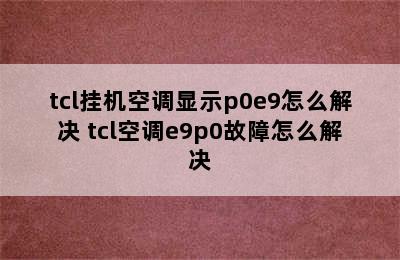 tcl挂机空调显示p0e9怎么解决 tcl空调e9p0故障怎么解决